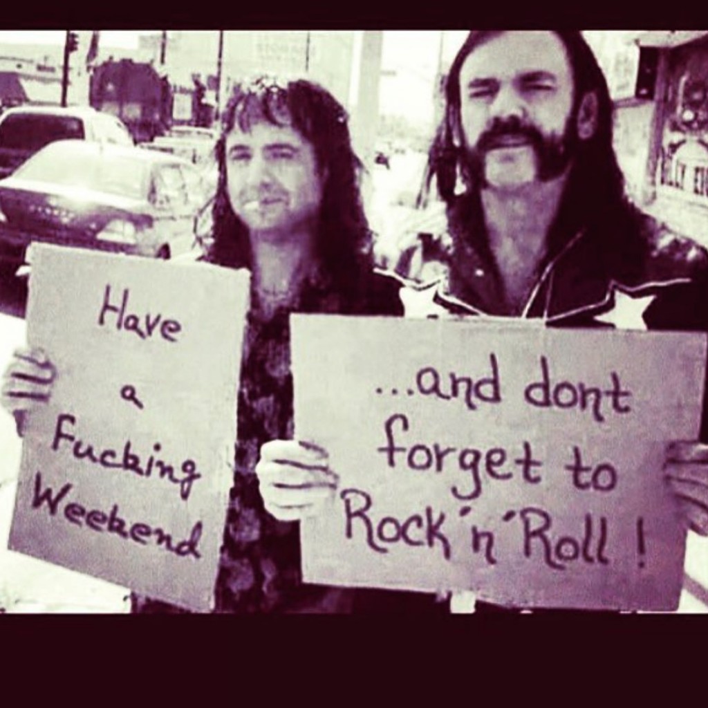 have a fucking weekend and don't forget to rock 'n' roll